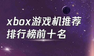 xbox游戏机推荐排行榜前十名