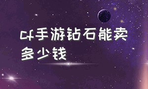 cf手游钻石能卖多少钱（cf手游免费领8888钻石的激活码）