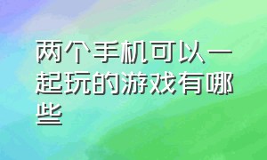 两个手机可以一起玩的游戏有哪些