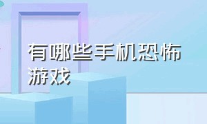 有哪些手机恐怖游戏（最恐怖的手机恐怖游戏推荐）