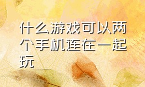 什么游戏可以两个手机连在一起玩