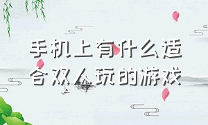 手机上有什么适合双人玩的游戏