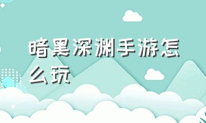 暗黑深渊手游怎么玩