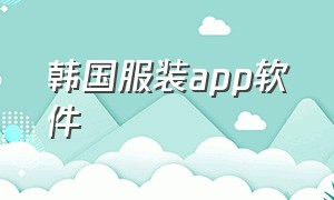 韩国服装app软件（有专门的韩国衣服app吗）
