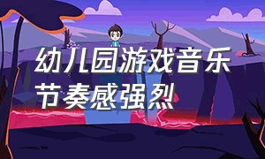 幼儿园游戏音乐节奏感强烈