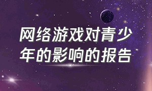 网络游戏对青少年的影响的报告