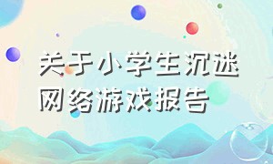 关于小学生沉迷网络游戏报告