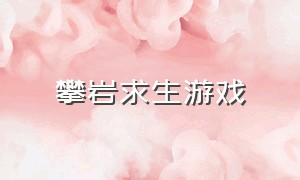 攀岩求生游戏（一款关于攀岩的困难游戏下载）