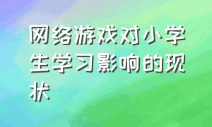 网络游戏对小学生学习影响的现状