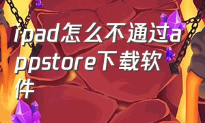 ipad怎么不通过appstore下载软件