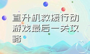 直升机救援行动游戏最后一关攻略（直升机救援任务）