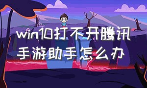 win10打不开腾讯手游助手怎么办