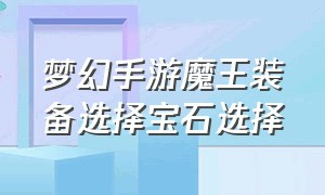 梦幻手游魔王装备选择宝石选择（梦幻手游魔王装备怎么打宝石）