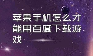 苹果手机怎么才能用百度下载游戏