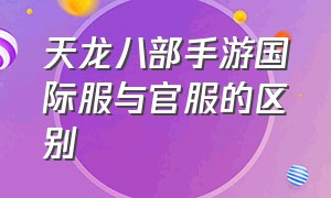 天龙八部手游国际服与官服的区别