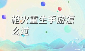 枪火重生手游怎么过