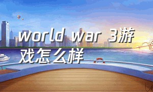 world war 3游戏怎么样（world war 3游戏介绍）