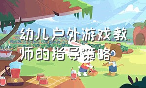 幼儿户外游戏教师的指导策略