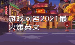 游戏网名2021最火爆英文