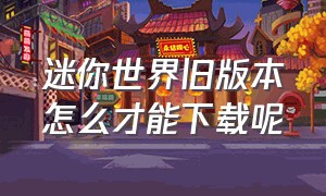 迷你世界旧版本怎么才能下载呢