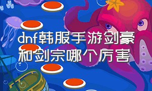 dnf韩服手游剑豪和剑宗哪个厉害