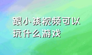 跟小孩视频可以玩什么游戏