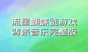 流星蝴蝶剑游戏背景音乐完整版