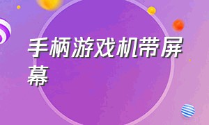 手柄游戏机带屏幕（手柄游戏机带屏幕吗）