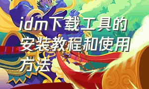 idm下载工具的安装教程和使用方法