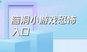 脑洞小游戏恐怖入口