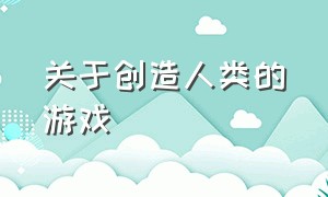 关于创造人类的游戏