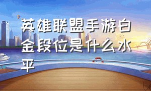 英雄联盟手游白金段位是什么水平