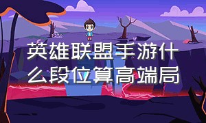 英雄联盟手游什么段位算高端局