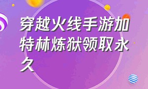 穿越火线手游加特林炼狱领取永久