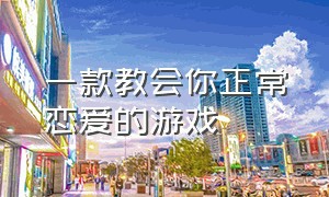 一款教会你正常恋爱的游戏