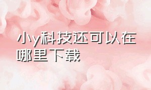 小y科技还可以在哪里下载