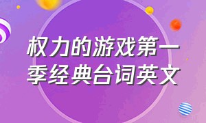 权力的游戏第一季经典台词英文（权力的游戏第一季经典台词英文翻译）