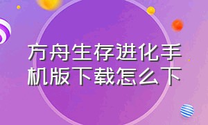 方舟生存进化手机版下载怎么下