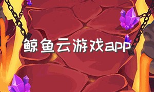 鲸鱼云游戏app