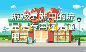 游戏更新用的流量是专用还是通用