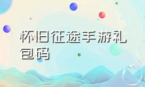 怀旧征途手游礼包码（征途手游怀旧礼包激活码领取）