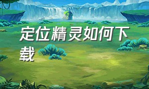 定位精灵如何下载（定位精灵免费版）