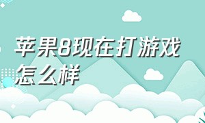 苹果8现在打游戏怎么样