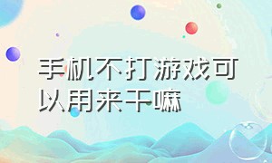 手机不打游戏可以用来干嘛（苹果手机可以用来打游戏吗）