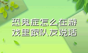 恐鬼症怎么在游戏里跟队友说话