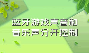 蓝牙游戏声音和音乐声分开控制