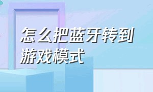 怎么把蓝牙转到游戏模式