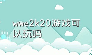 wwe2k20游戏可以玩吗（wwe2k20怎么下载中文补丁）