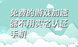 免费的游戏加速器不用实名认证手机