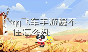 qq飞车手游稳不住怎么办